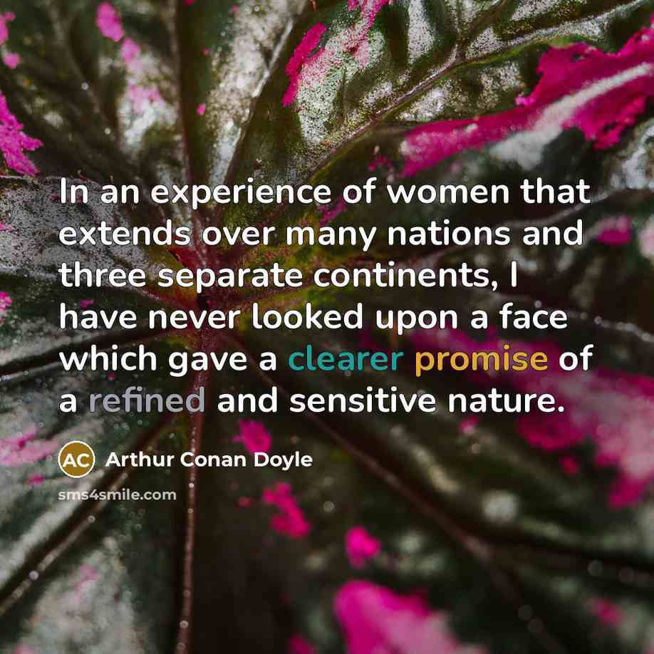“In an experience of women that extends over many nations and three separate continents, I have never looked upon a face which gave a clearer promise of a refined and sensitive nature.” quote by Arthur Conan Doyle