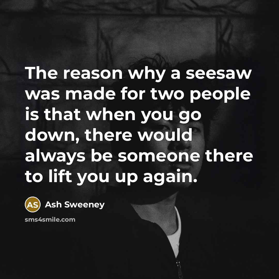 “The reason why a seesaw was made for two people…” quote by Ash Sweeney
