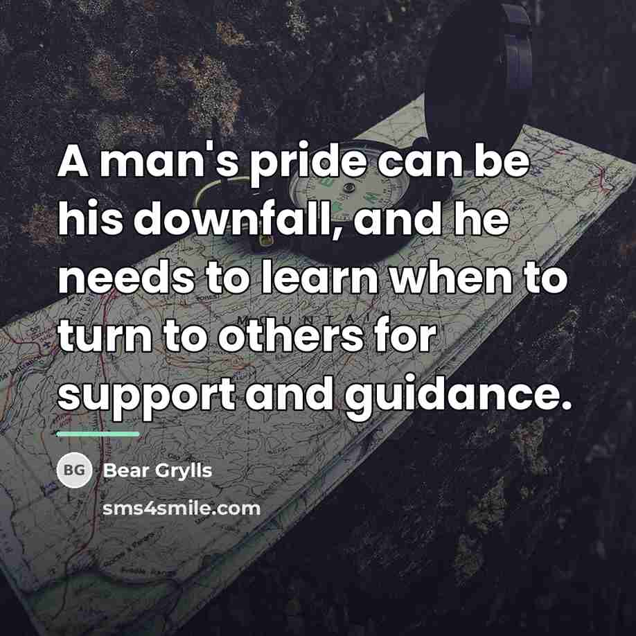 “A man's pride can be his downfall, and he needs…” quote by Bear Grylls