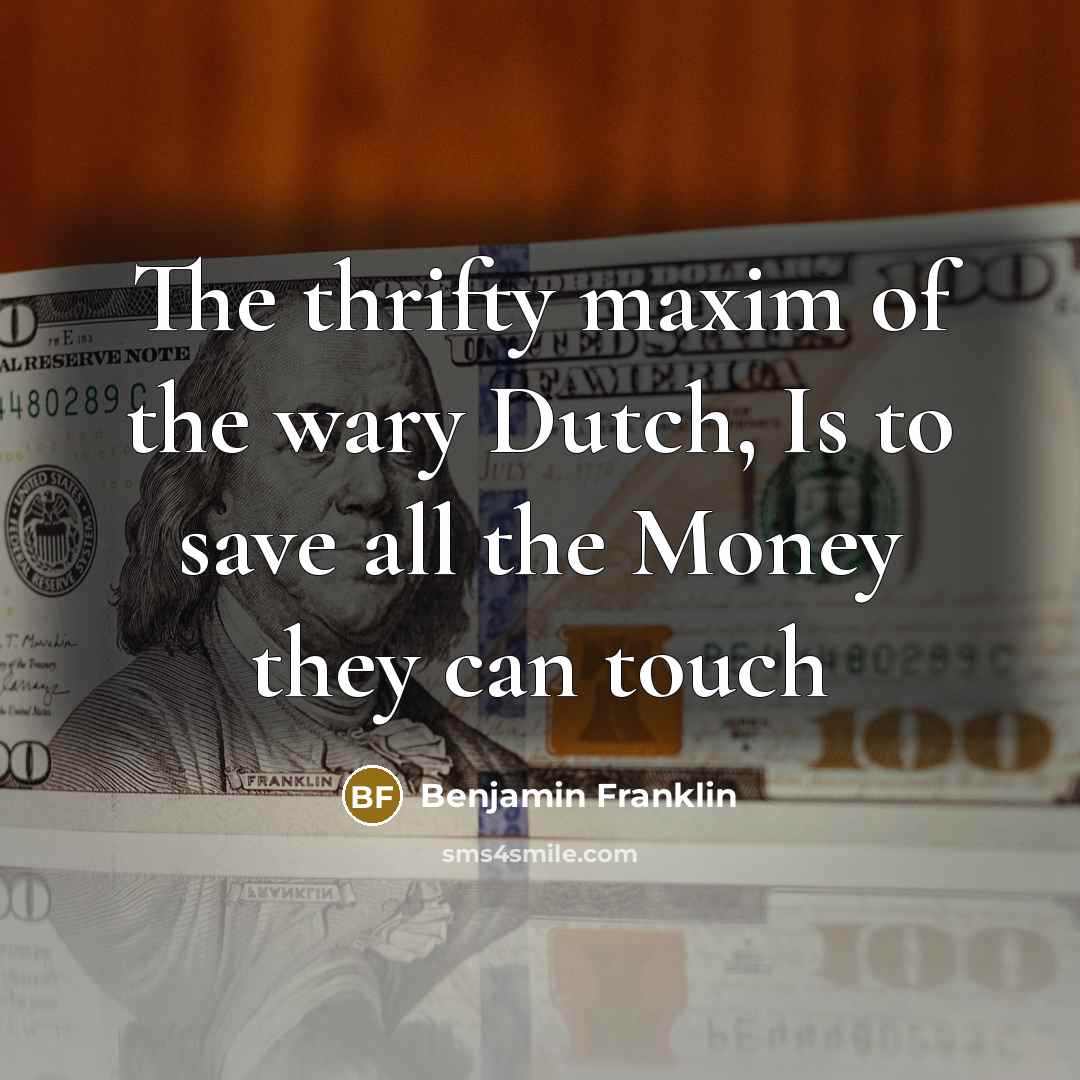 “The thrifty maxim of the wary Dutch, Is to save…” quote by Benjamin Franklin