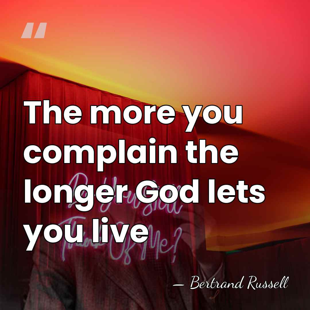 The more you complain the longer God lets you live - Bertrand Russell