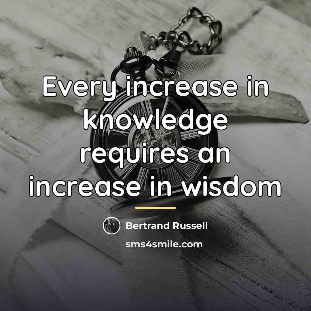 “Every increase in knowledge requires an increase in wisdom…” quote by Bertrand Russell