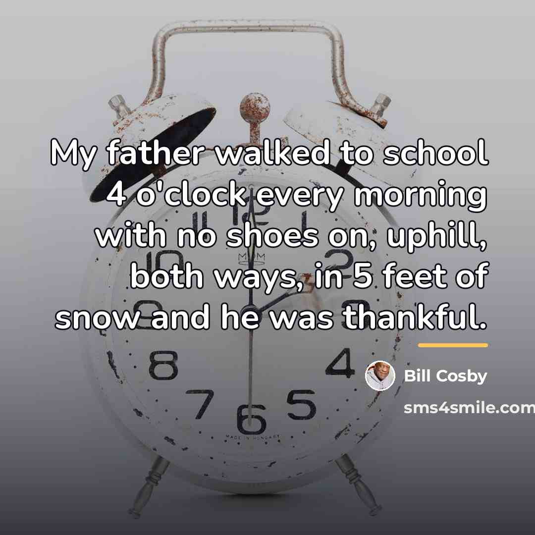 “My father walked to school 4 o'clock every morning with…” quote by Bill Cosby