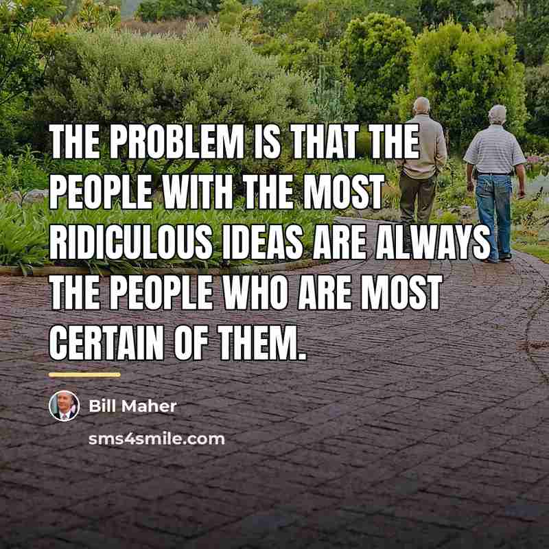 “The problem is that the people with the most ridiculous…” quote by Bill Maher