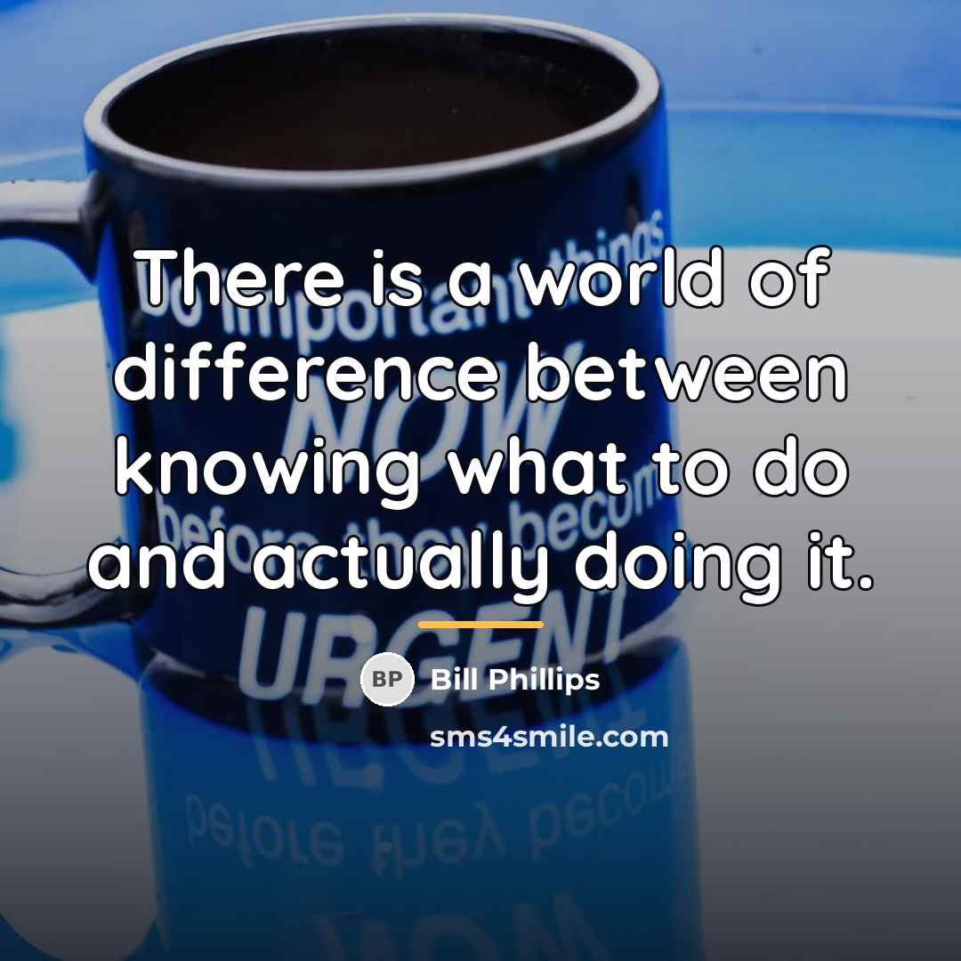“There is a world of difference between knowing what to…” quote by Bill Phillips