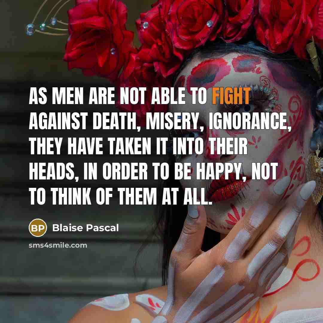 “As men are not able to fight against death, misery,…” quote by Blaise Pascal