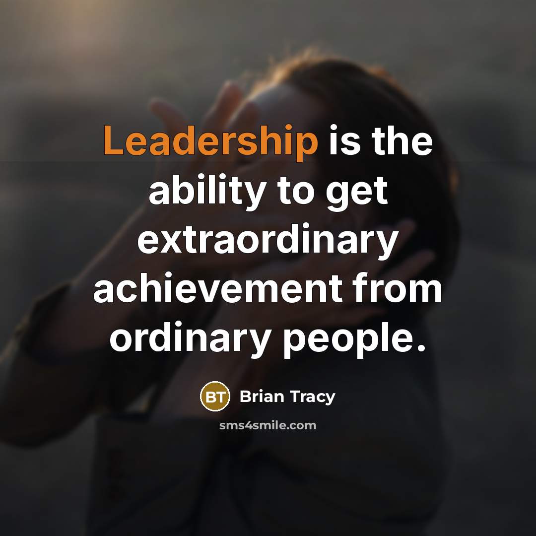 “Leadership is the ability to get extraordinary achievement from ordinary…” quote by Brian Tracy