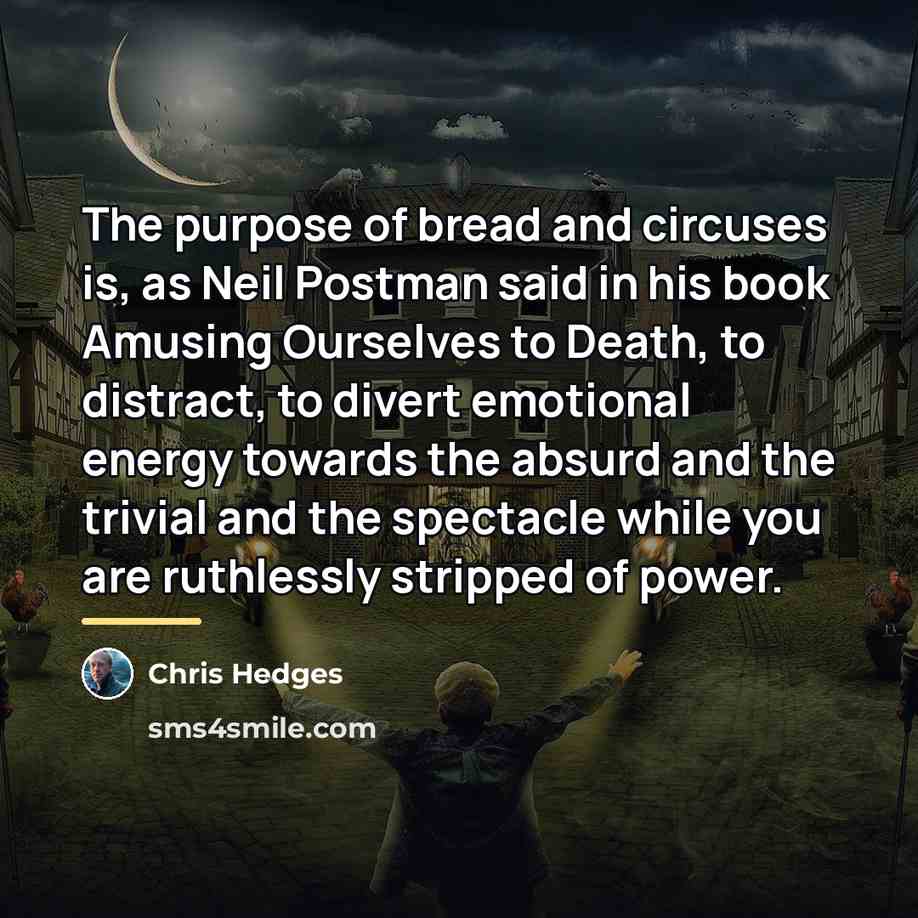 “The purpose of bread and circuses is, as Neil Postman…” quote by Chris Hedges