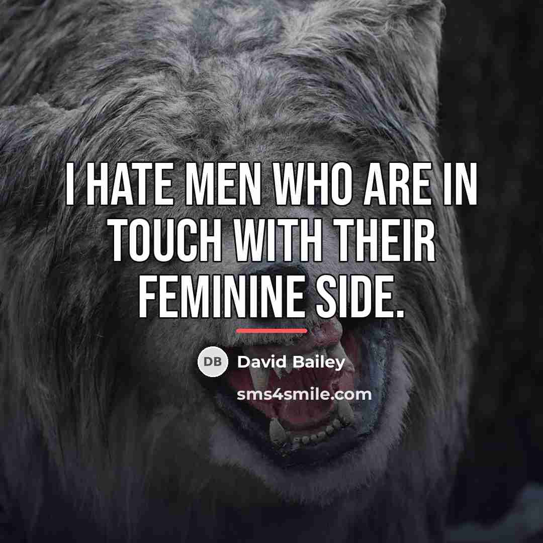 “I hate men who are in touch with their feminine…” quote by David Bailey