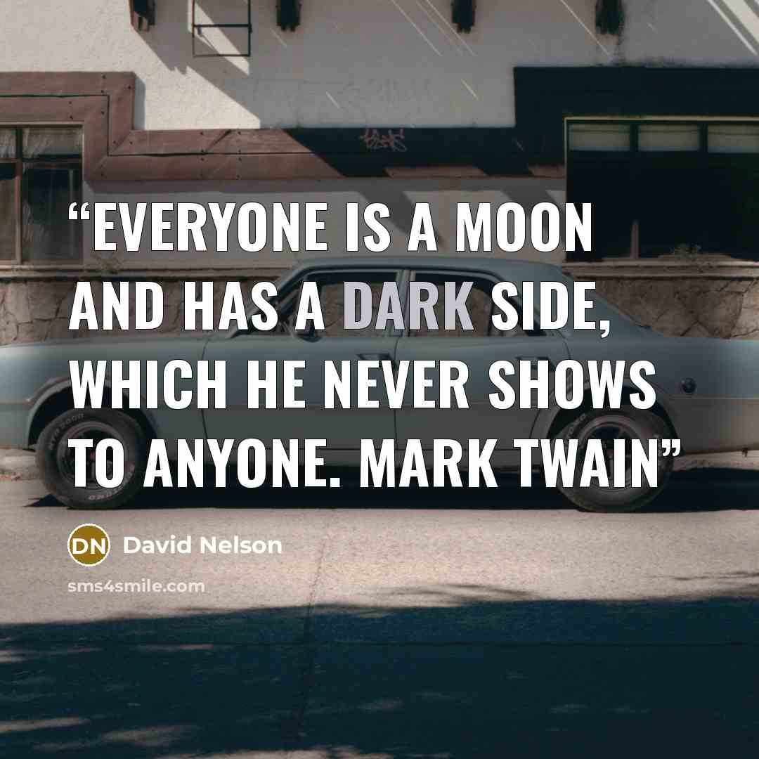 “Everyone is a moon and has a dark side, which he never shows to anyone. Mark Twain” quote by David Nelson