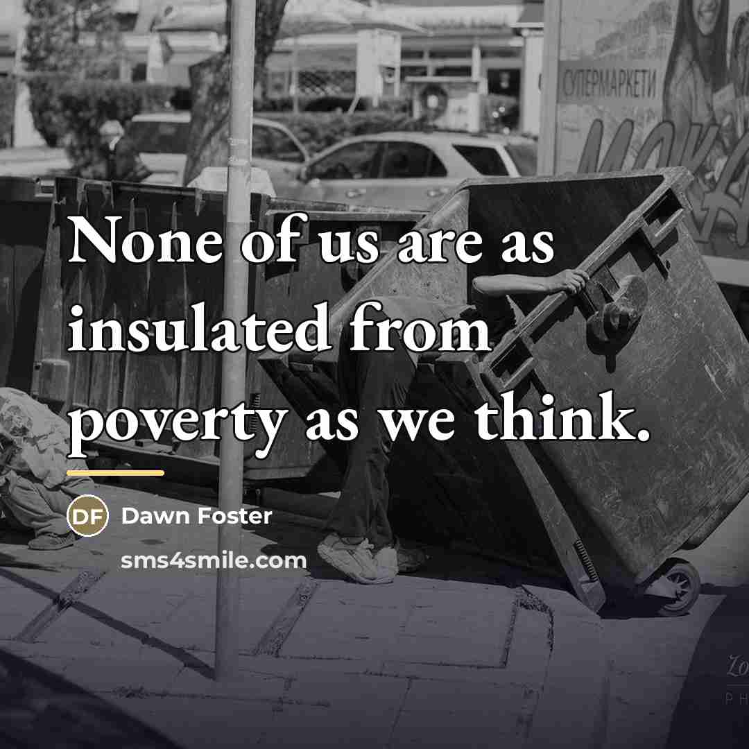 “None of us are as insulated from poverty as we…” quote by Dawn Foster