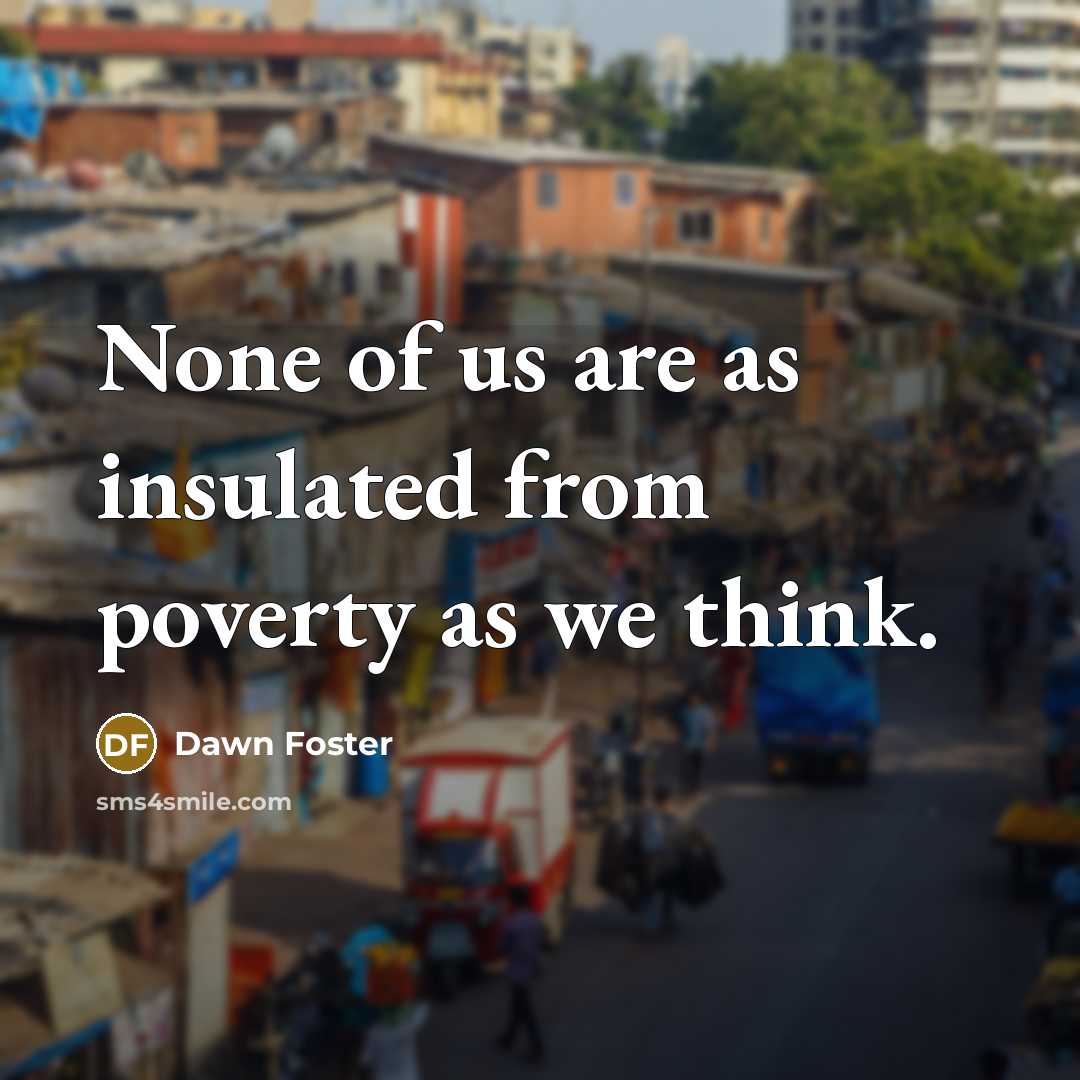 “None of us are as insulated from poverty as we think.” quote by Dawn Foster