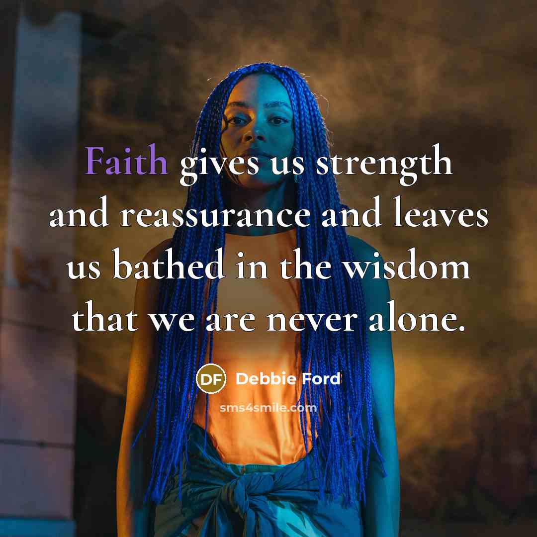 “Faith gives us strength and reassurance and leaves us bathed…” quote by Debbie Ford