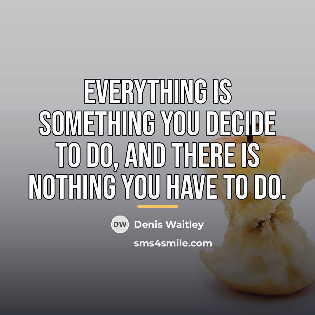 “Everything is something you decide to do, and there is…” quote by Denis Waitley