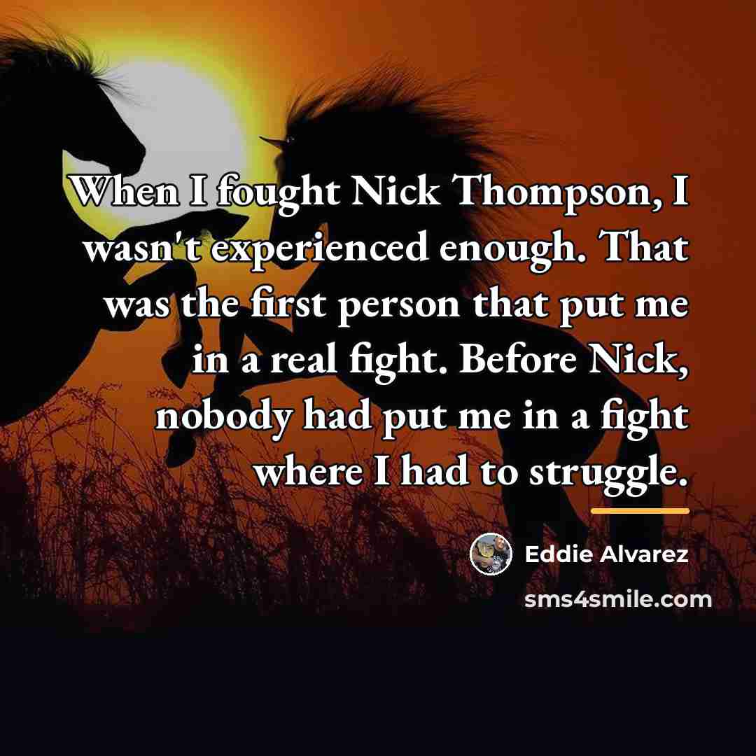 “When I fought Nick Thompson, I wasn't experienced enough. That…” quote by Eddie Alvarez