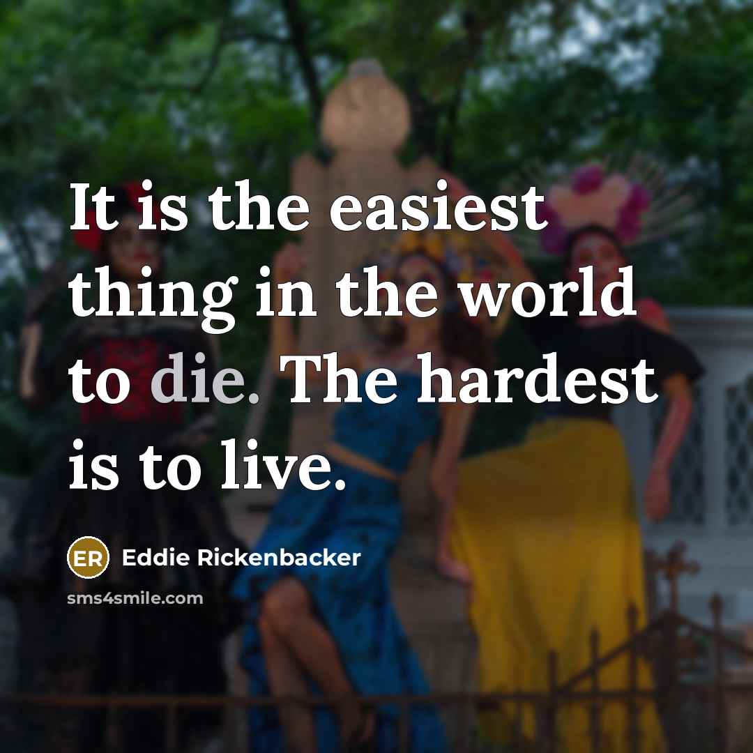 “It is the easiest thing in the world to die. The hardest is to live.” quote by Eddie Rickenbacker