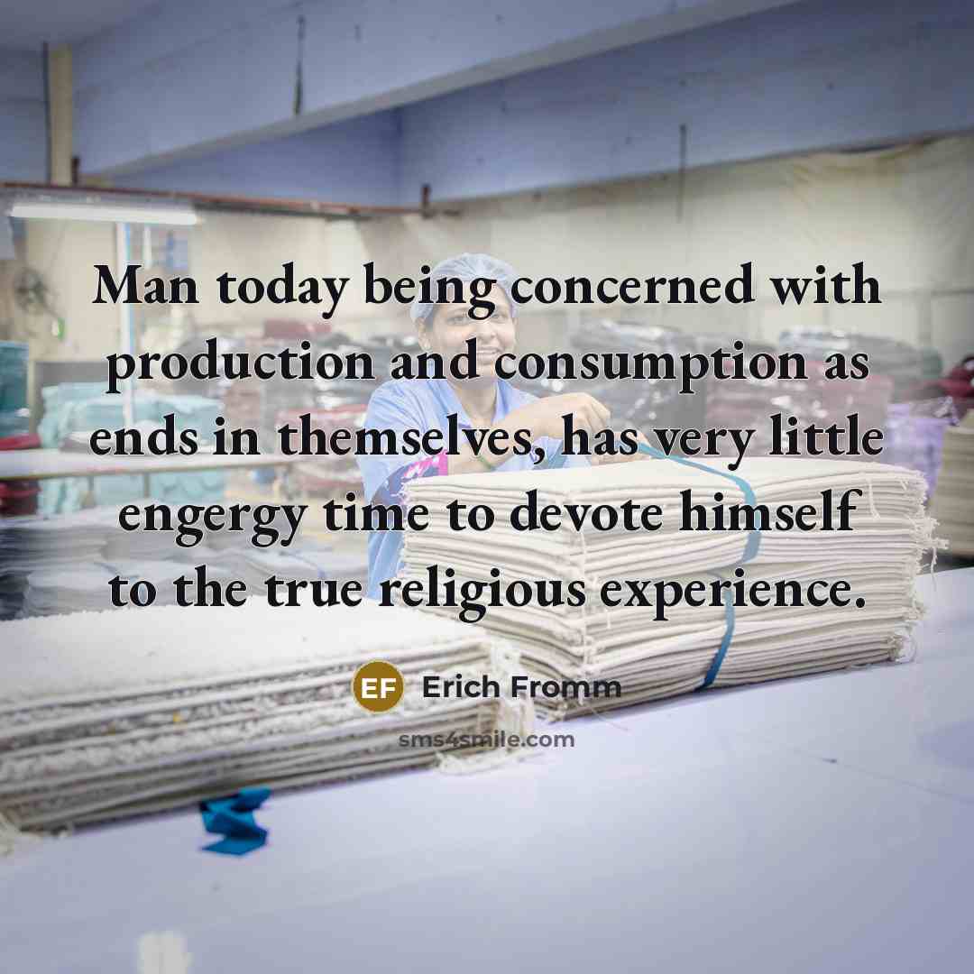 “Man today being concerned with production and consumption as ends…” quote by Erich Fromm