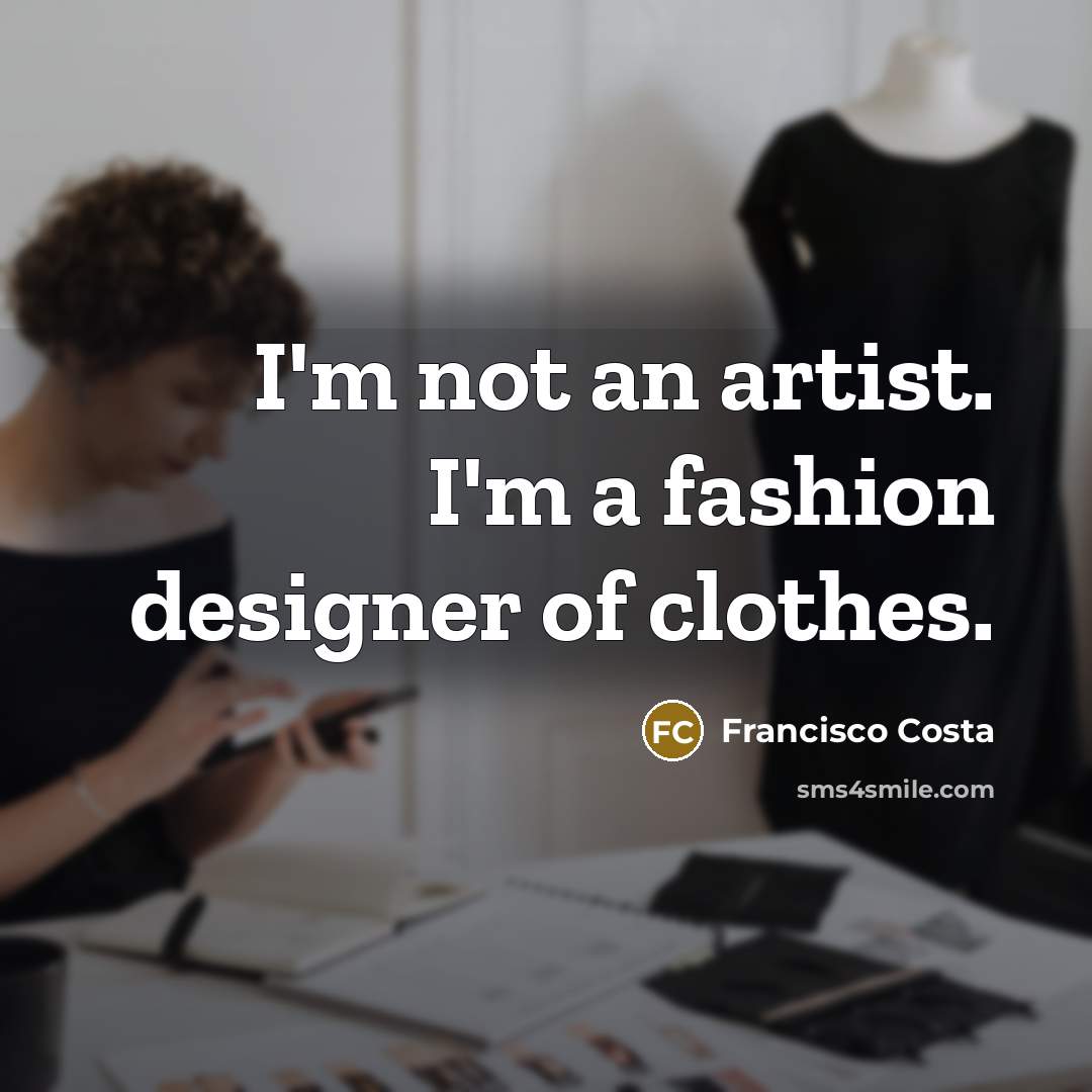 “I'm not an artist. I'm a fashion designer of clothes.…” quote by Francisco Costa