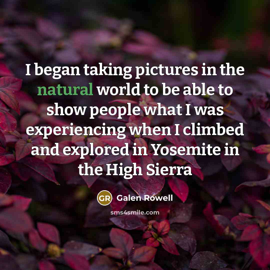 “I began taking pictures in the natural world to be…” quote by Galen Rowell