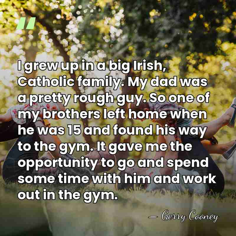 I grew up in a big Irish, Catholic family. My dad was&hellip; - Gerry Cooney