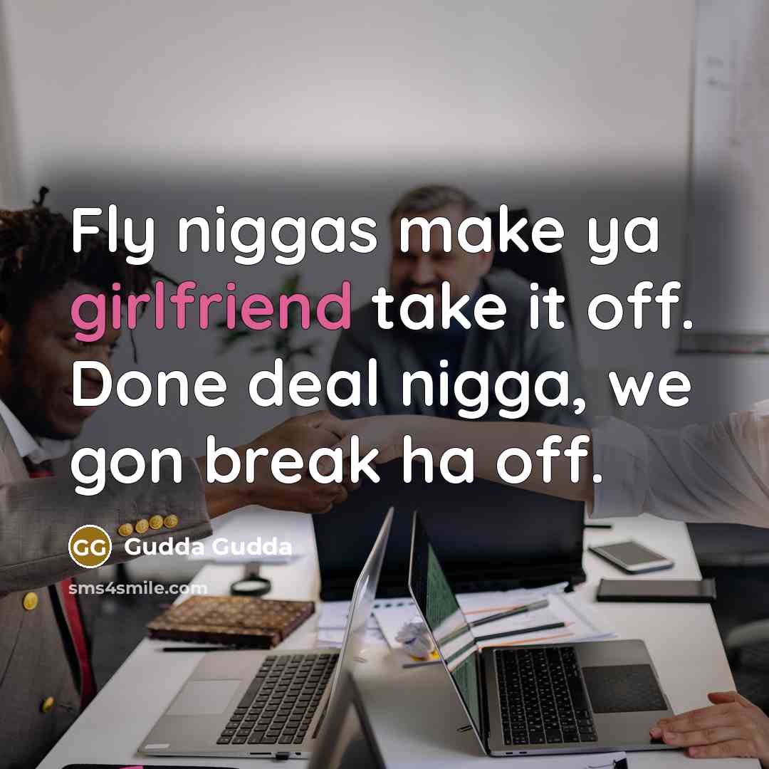“Fly niggas make ya girlfriend take it off. Done deal nigga, we gon break ha off.” quote by Gudda Gudda