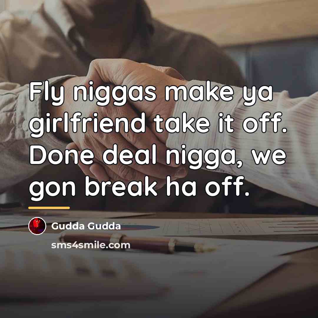 “Fly niggas make ya girlfriend take it off. Done deal…” quote by Gudda Gudda