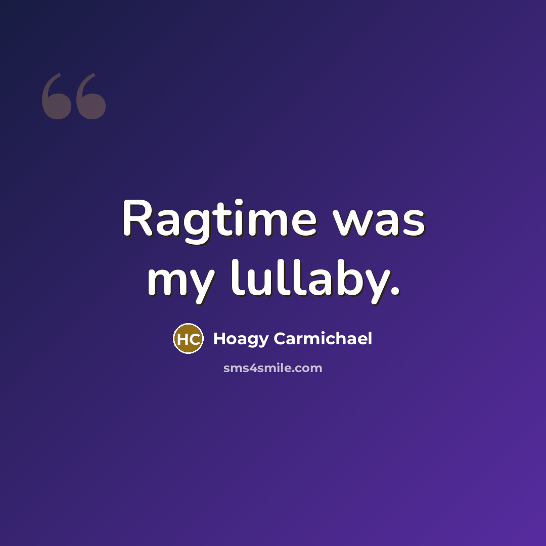“Ragtime was my lullaby.” quote by Hoagy Carmichael