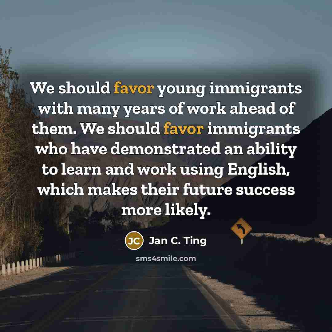 “We should favor young immigrants with many years of work…” quote by Jan C. Ting