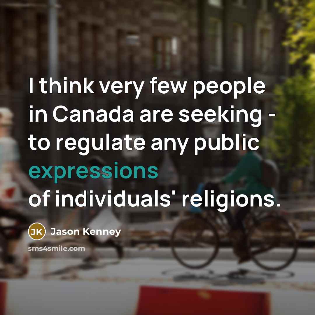 “I think very few people in Canada are seeking - to regulate any public expressions of individuals' religions.” quote by Jason Kenney