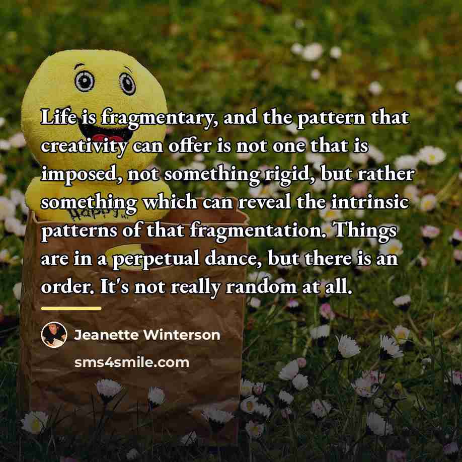 “Life is fragmentary, and the pattern that creativity can offer…” quote by Jeanette Winterson