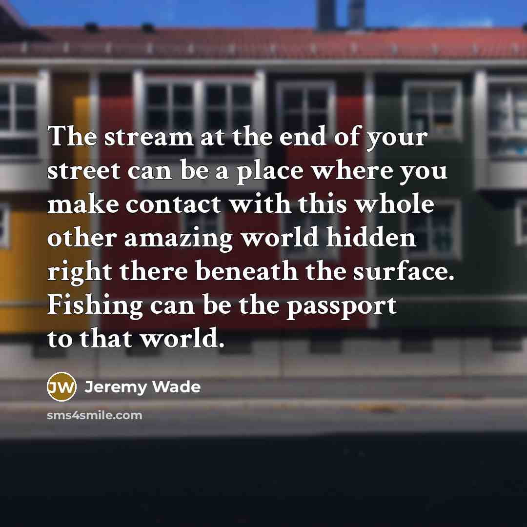 “The stream at the end of your street can be…” quote by Jeremy Wade