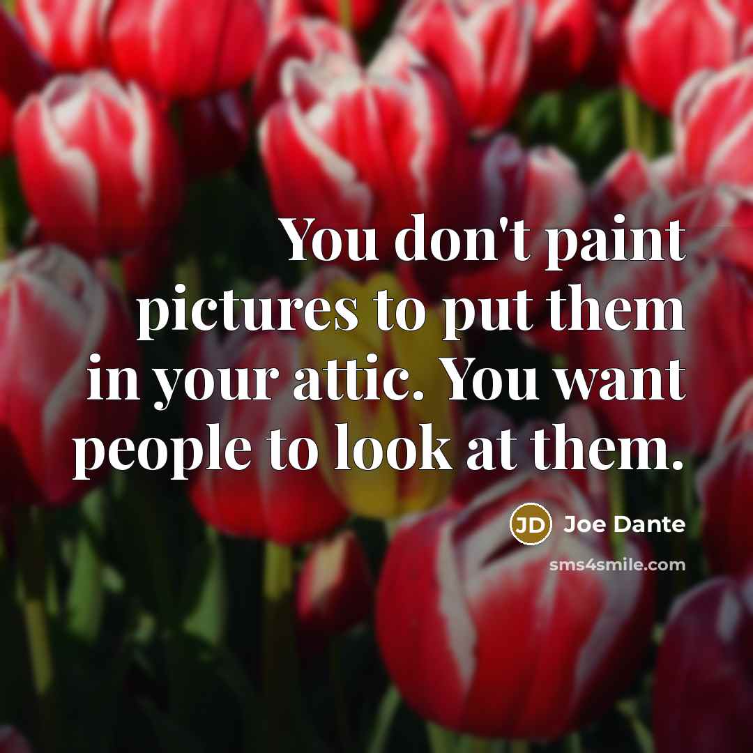 “You don't paint pictures to put them in your attic. You want people to look at them.” quote by Joe Dante