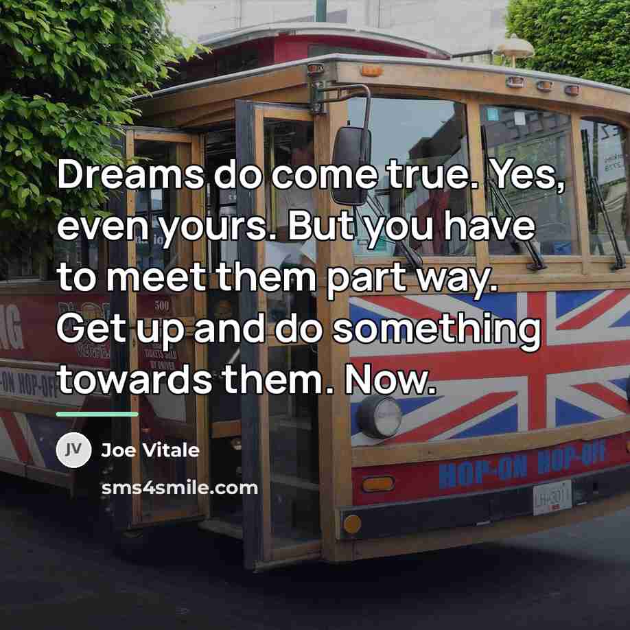 “Dreams do come true. Yes, even yours. But you have…” quote by Joe Vitale