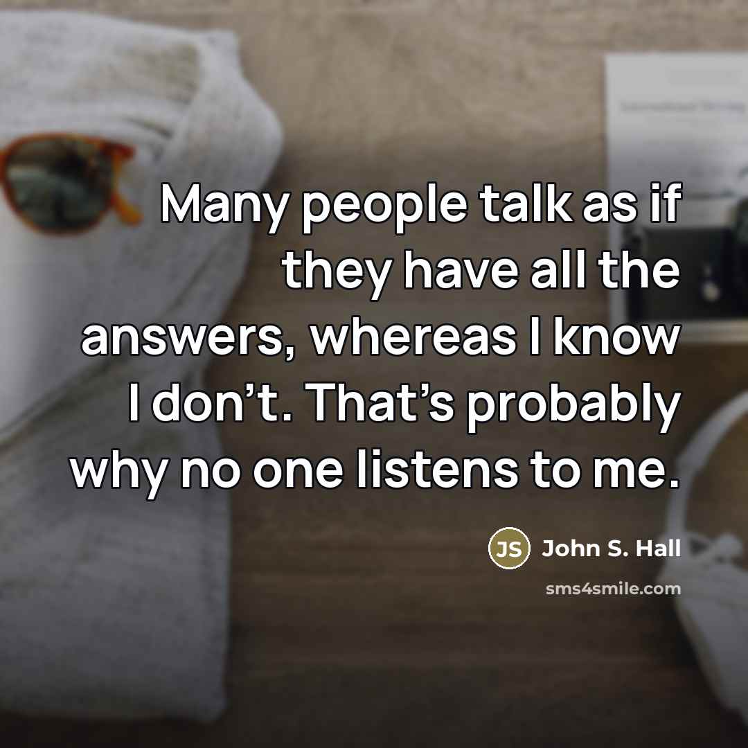 “Many people talk as if they have all the answers,…” quote by John S. Hall