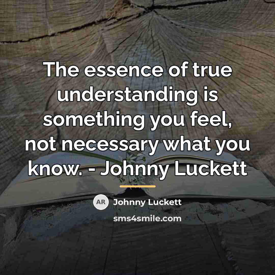“The essence of true understanding is something you feel, not…” quote by Johnny Luckett