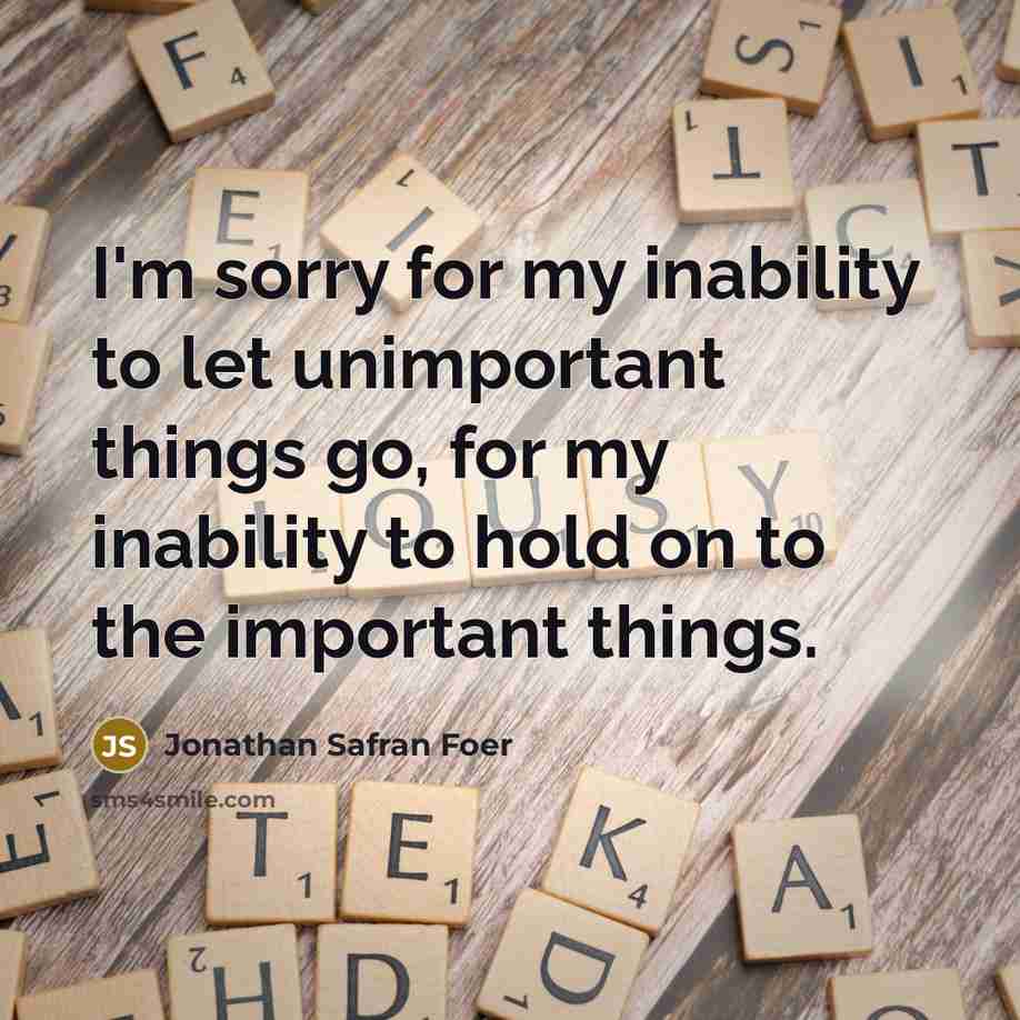“I'm sorry for my inability to let unimportant things go,…” quote by Jonathan Safran Foer
