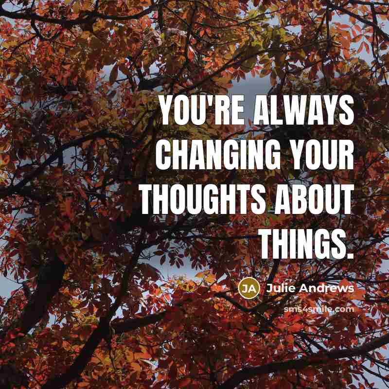 “You're always changing your thoughts about things.…” quote by Julie Andrews