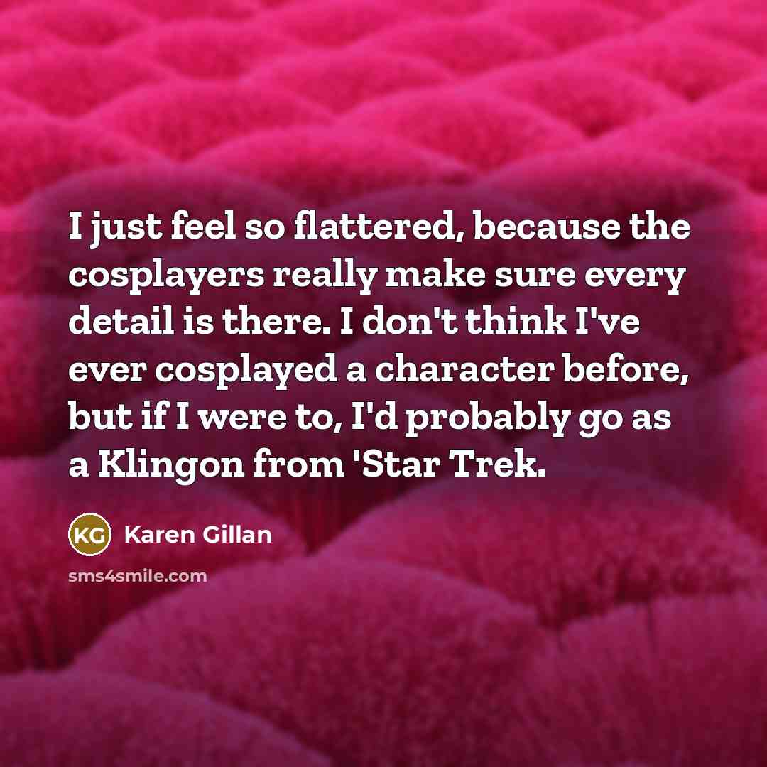 “I just feel so flattered, because the cosplayers really make…” quote by Karen Gillan