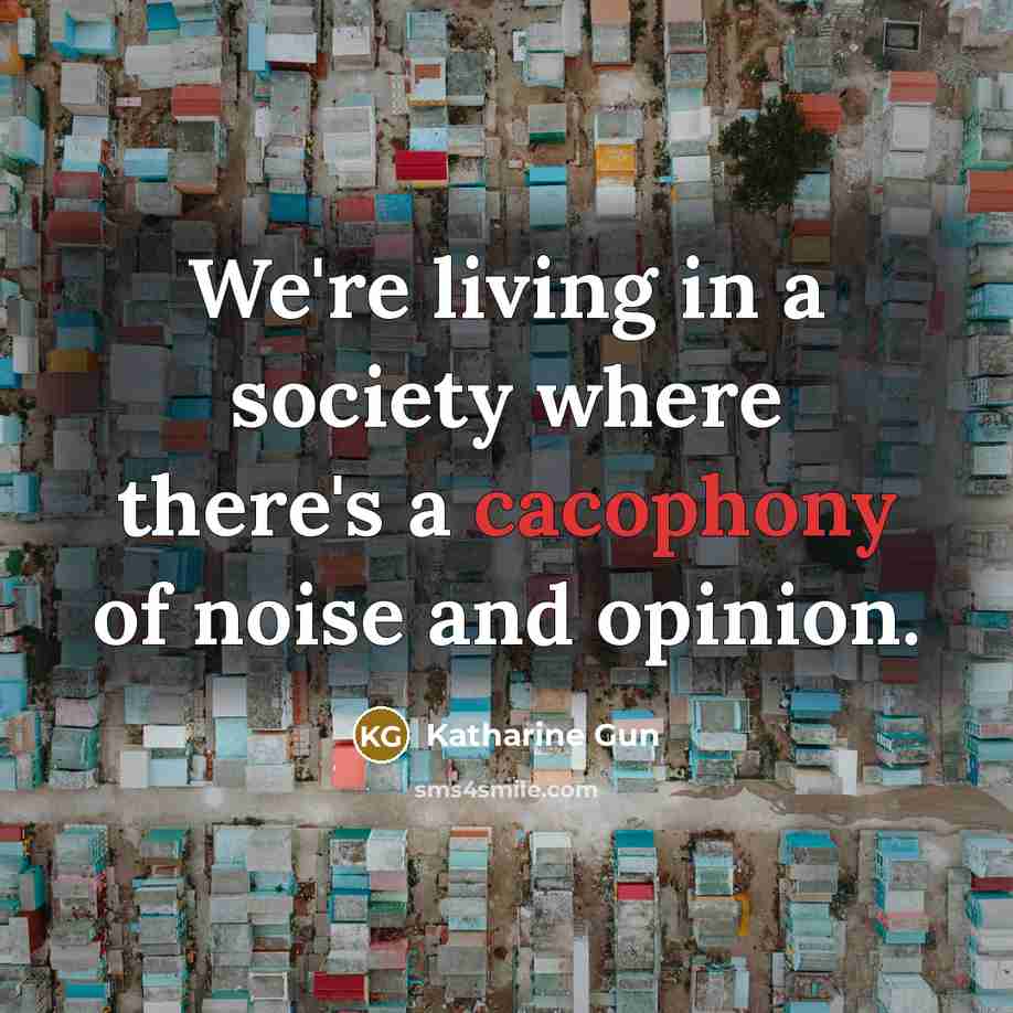 “We're living in a society where there's a cacophony of…” quote by Katharine Gun