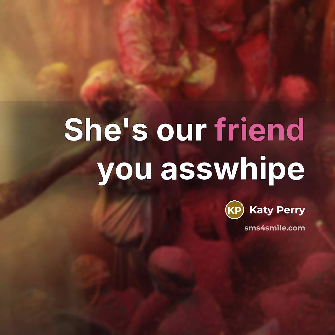 “She's our friend you asswhipe” quote by Katy Perry
