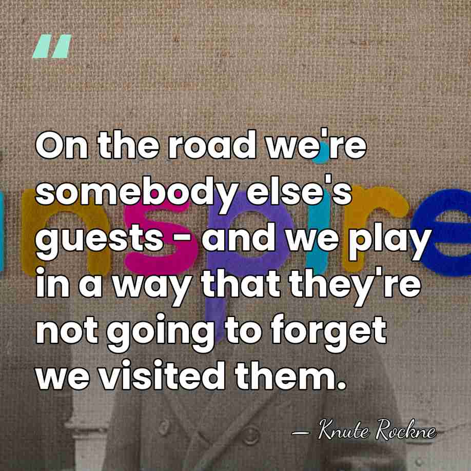 On the road we're somebody else's guests - and we play in&hellip; - Knute Rockne