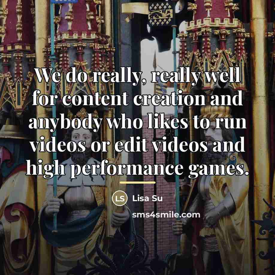 “We do really, really well for content creation and anybody…” quote by Lisa Su