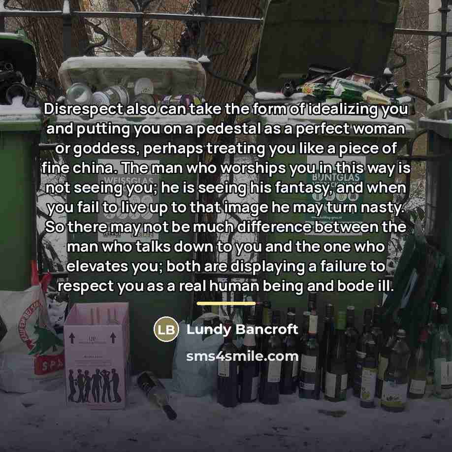 “Disrespect also can take the form of idealizing you and…” quote by Lundy Bancroft