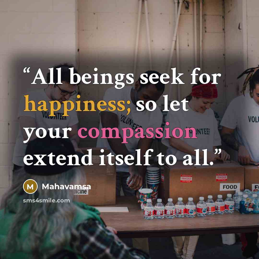 “All beings seek for happiness; so let your compassion extend itself to all.” quote by Mahavamsa