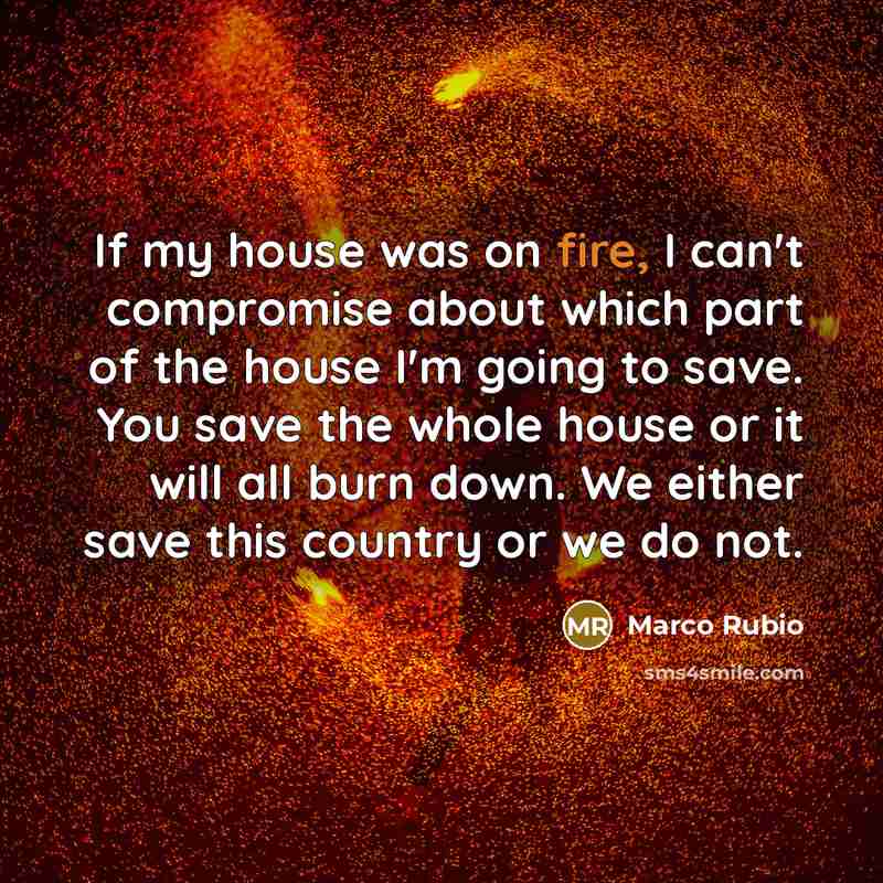 “If my house was on fire, I can't compromise about…” quote by Marco Rubio