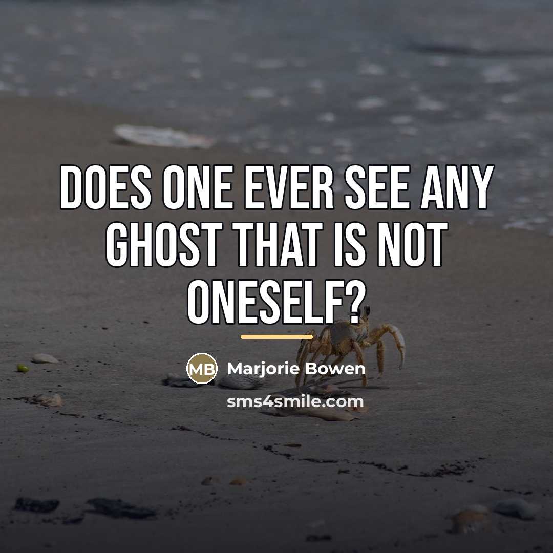 “Does one ever see any ghost that is not oneself?…” quote by Marjorie Bowen