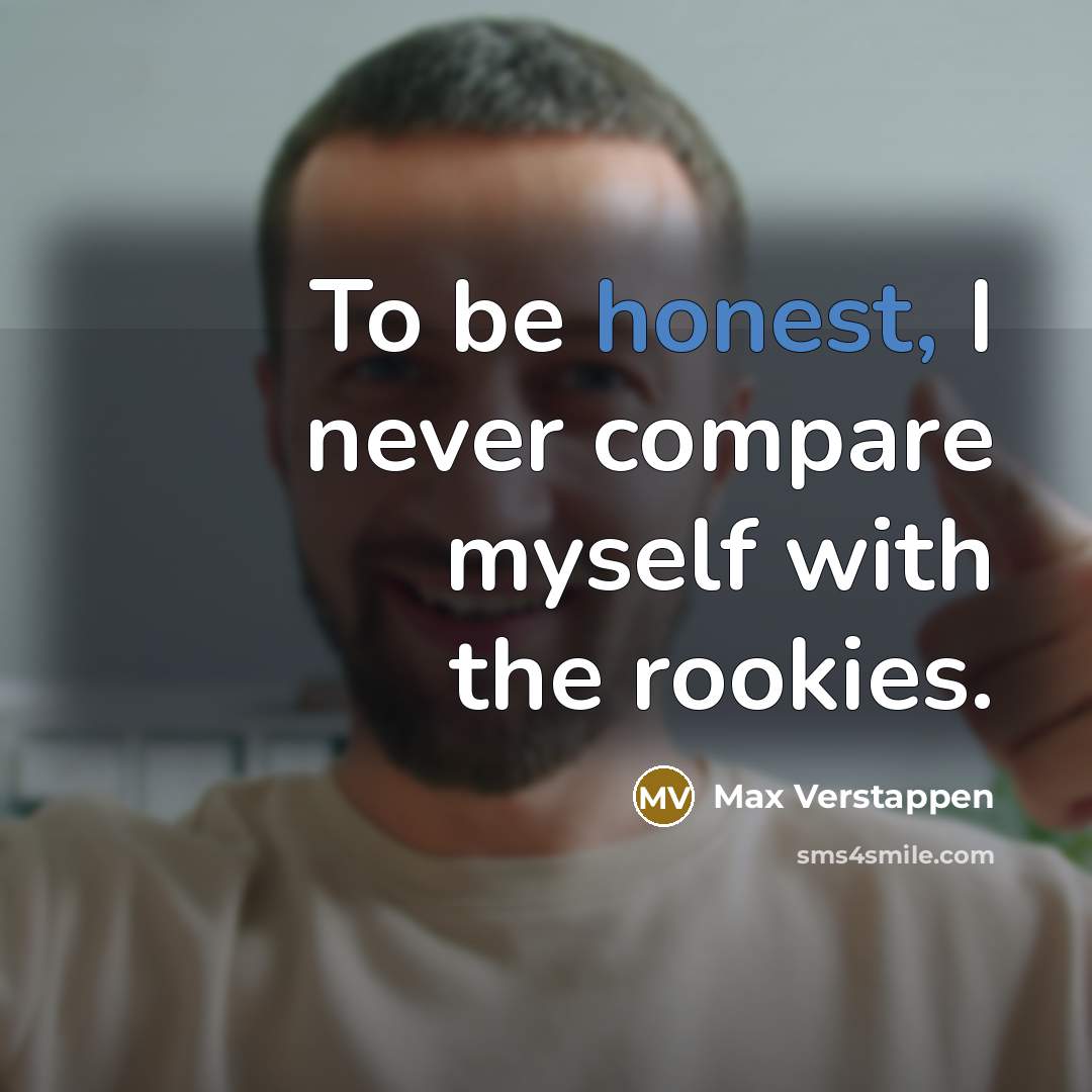 “To be honest, I never compare myself with the rookies.…” quote by Max Verstappen