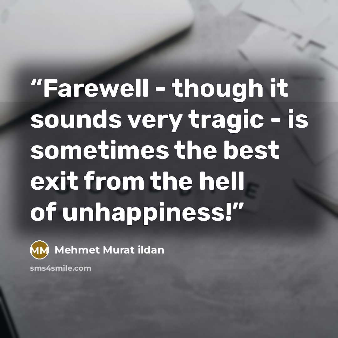 “Farewell - though it sounds very tragic - is sometimes the best exit from the hell of unhappiness!” quote by Mehmet Murat ildan