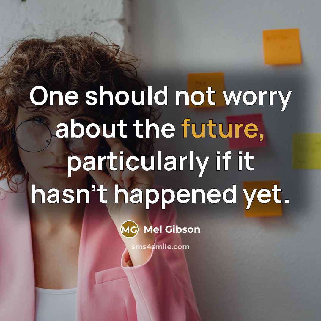 “One should not worry about the future, particularly if it…” quote by Mel Gibson