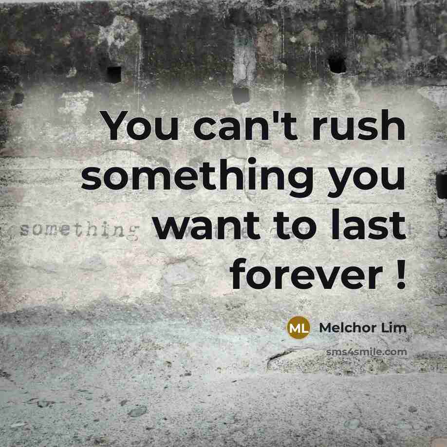 “You can't rush something you want to last forever !…” quote by Melchor Lim
